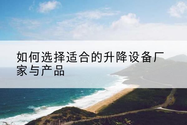 尚志电动升降平台厂家-如何选择适合的升降设备厂家与产品