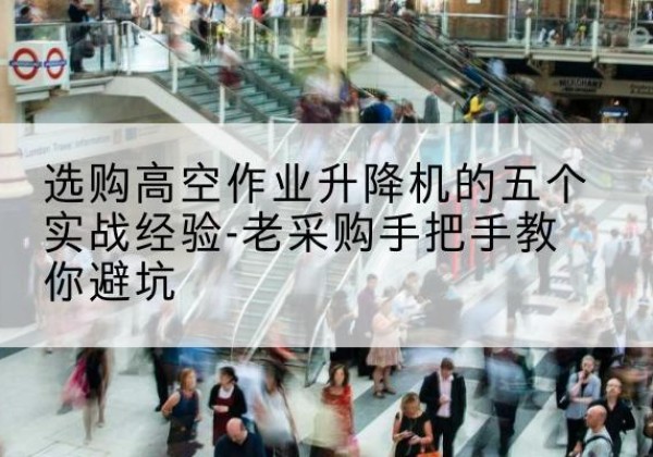 尚志高空作业升降机厂家-选购高空作业升降机的五个实战经验-老采购手把手教你避坑