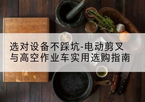 尚志电动剪叉升降平台怎么选-选对设备不踩坑-电动剪叉与高空作业车实用选购指南