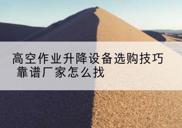 尚志电动升降平台厂家推荐-高空作业升降设备选购技巧 靠谱厂家怎么找
