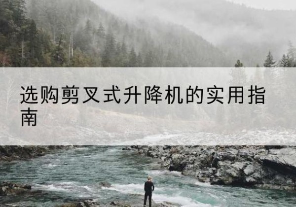 尚志剪叉式升降机怎么选-选购剪叉式升降机的实用指南