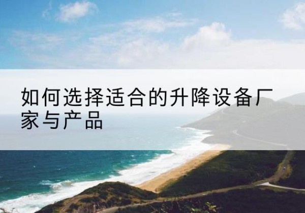 尚志电动升降平台厂家-如何选择适合的升降设备厂家与产品
